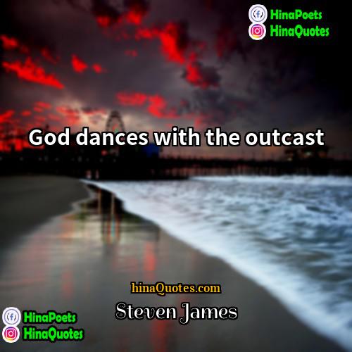 Steven James Quotes | God dances with the outcast.
  